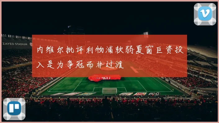 内维尔批评利物浦软弱夏窗巨资投入是为争冠而非过渡