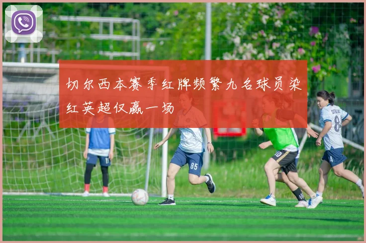 切尔西本赛季红牌频繁九名球员染红英超仅赢一场