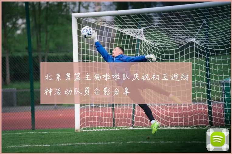 北京男篮主场啦啦队庆祝初五迎财神活动队员合影分享