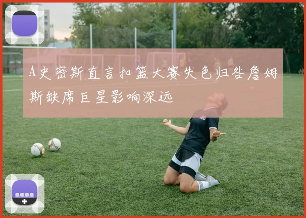 A史密斯直言扣篮大赛失色归咎詹姆斯缺席巨星影响深远