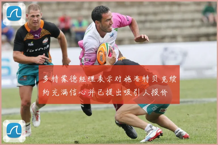 多特蒙德经理表示对施洛特贝克续约充满信心并已提出吸引人报价