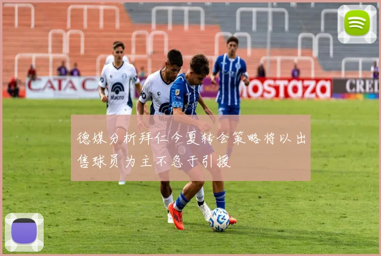 德媒分析拜仁今夏转会策略将以出售球员为主不急于引援